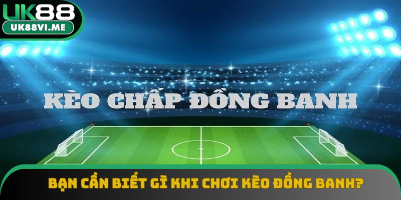 Bạn cần phải biết gì khi chơi kèo đồng banh? Bạn cần phải biết gì khi chơi kèo đồng banh?