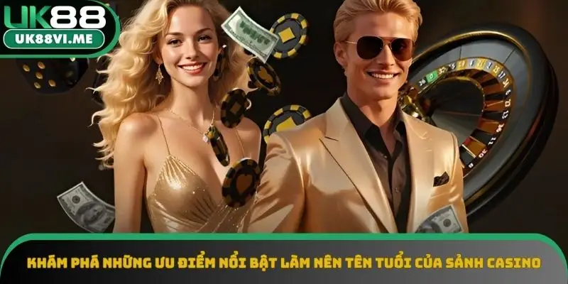 Ưu điểm nổi bật làm nên tên tuổi của sảnh Casino UK88